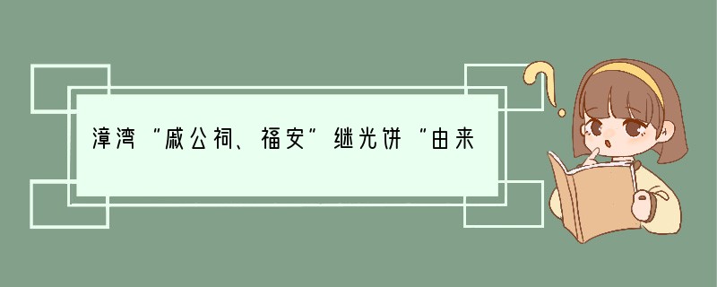 漳湾“戚公祠、福安”继光饼“由来于下列哪一历史事件[ ]A．收复台湾B．抗击沙俄入侵